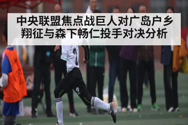 中央联盟焦点战巨人对广岛户乡翔征与森下畅仁投手对决分析 - kaiyun